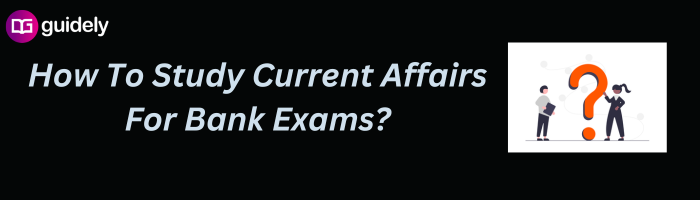 How To Study Current Affairs For Bank Exams?