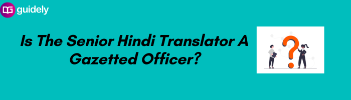 Is The Senior Hindi Translator A Gazetted Officer?