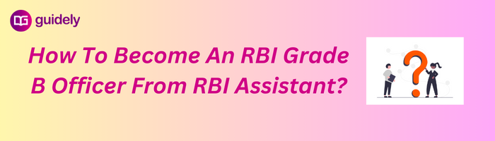 How To Become An RBI Grade B Officer From RBI Assistant?