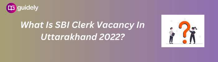 What Is Sbi Clerk Vacancy In Uttarakhand 2022?