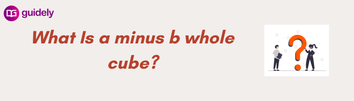 What Is A Minus B Whole Cube?