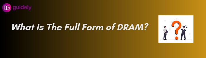 What Is The Full Form of DRAM?