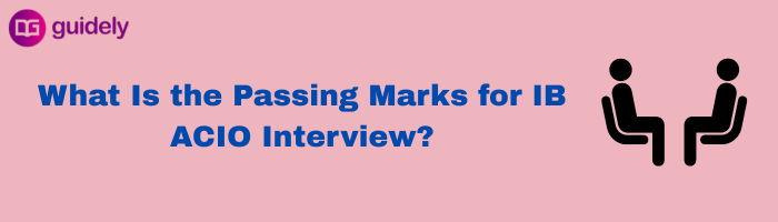 What Is the Passing Marks for IB ACIO Interview?
